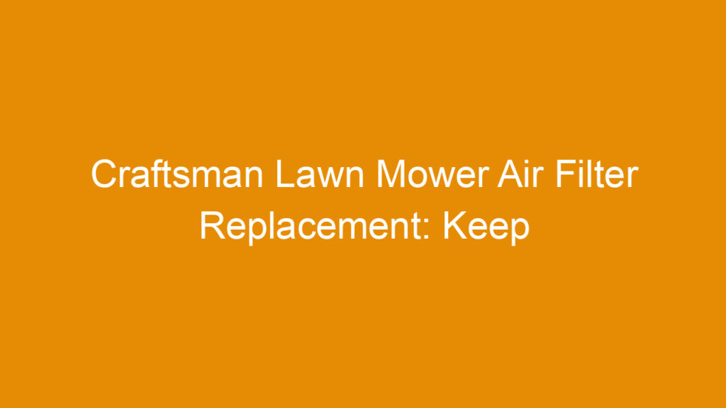 Craftsman Lawn Mower Air Filter Replacement: Keep Your Mower Breathing Strong