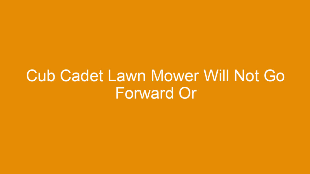 Cub Cadet Lawn Mower Will Not Go Forward Or Backwards: Complete Troubleshooting & Real Fixes